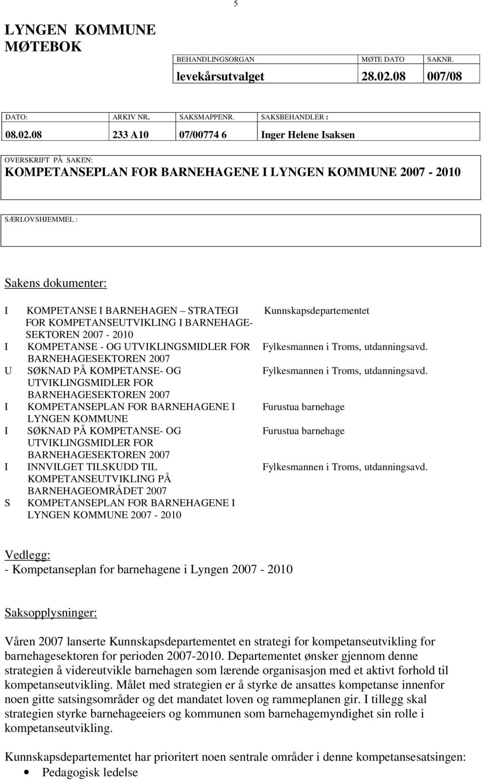 08 233 A10 07/00774 6 Inger Helene Isaksen OVERSKRIFT PÅ SAKEN: KOMPETANSEPLAN FOR BARNEHAGENE I LYNGEN KOMMUNE 2007-2010 SÆRLOVSHJEMMEL : Sakens dokumenter: I KOMPETANSE I BARNEHAGEN STRATEGI