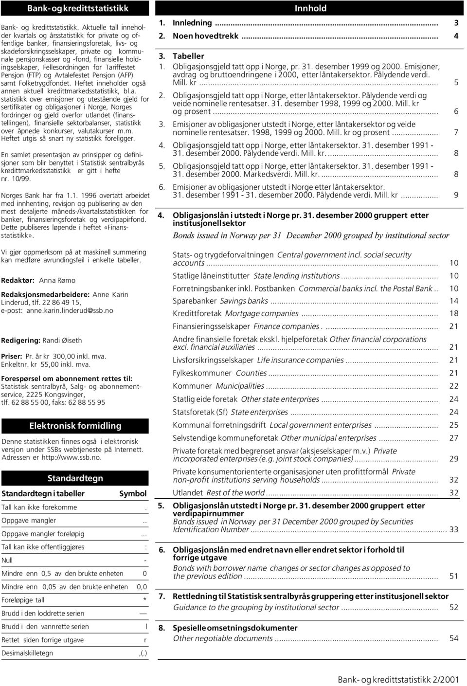 finansielle holdingselskaper, Fellesordningen for Tariffestet Pensjon (FTP) og Avtalefestet Pensjon (AFP) samt Folketrygdfondet. Heftet inneholder også annen aktuell kredittmarkedsstatistikk, bl.a.