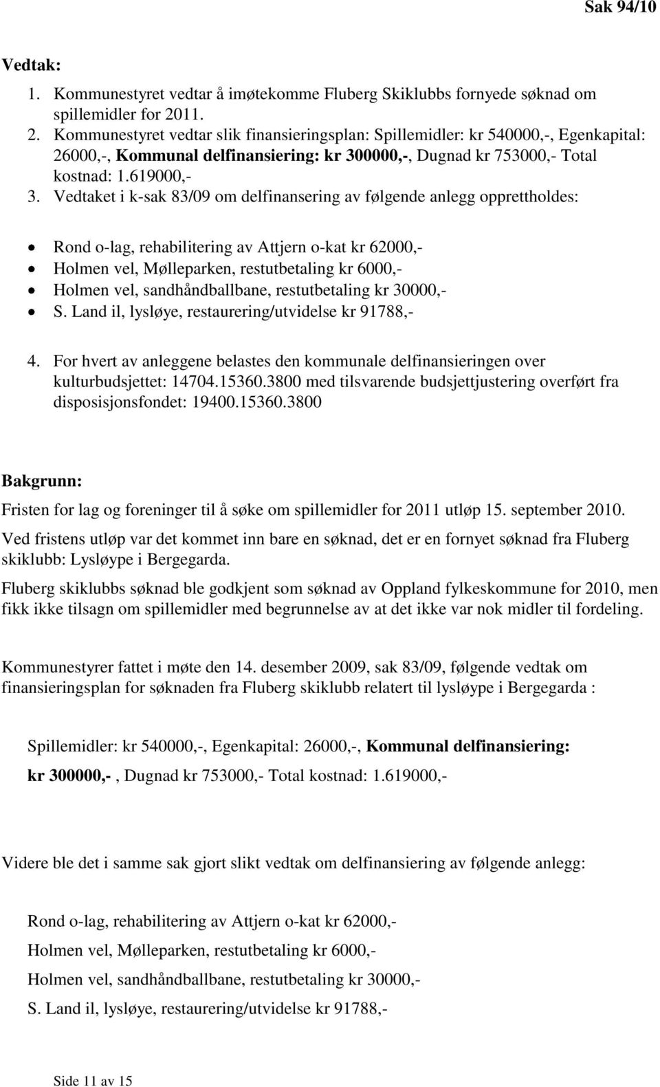 Vedtaket i k-sak 83/09 om delfinansering av følgende anlegg opprettholdes: Rond o-lag, rehabilitering av Attjern o-kat kr 62000,- Holmen vel, Mølleparken, restutbetaling kr 6000,- Holmen vel,