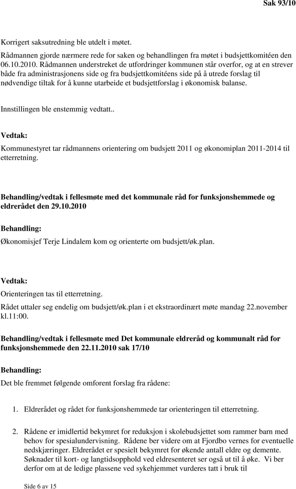 utarbeide et budsjettforslag i økonomisk balanse. Innstillingen ble enstemmig vedtatt.. Kommunestyret tar rådmannens orientering om budsjett 2011 og økonomiplan 2011-2014 til etterretning.