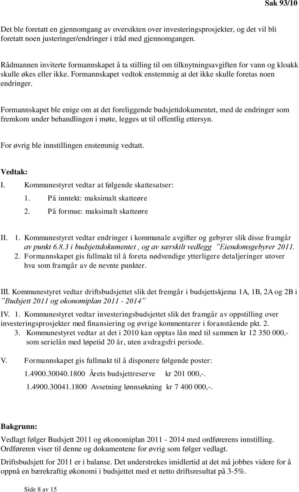 Formannskapet ble enige om at det foreliggende budsjettdokumentet, med de endringer som fremkom under behandlingen i møte, legges ut til offentlig ettersyn.