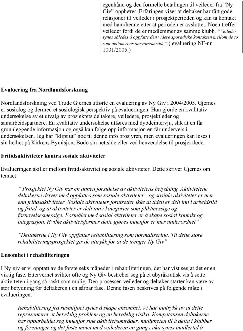 Noen treffer veileder fordi de er medlemmer av samme klubb. Veileder synes således å oppfatte den videre sporadiske kontakten mellom de to som deltakerens ansvarsområde,( evaluering NF-nr 1001/2005.