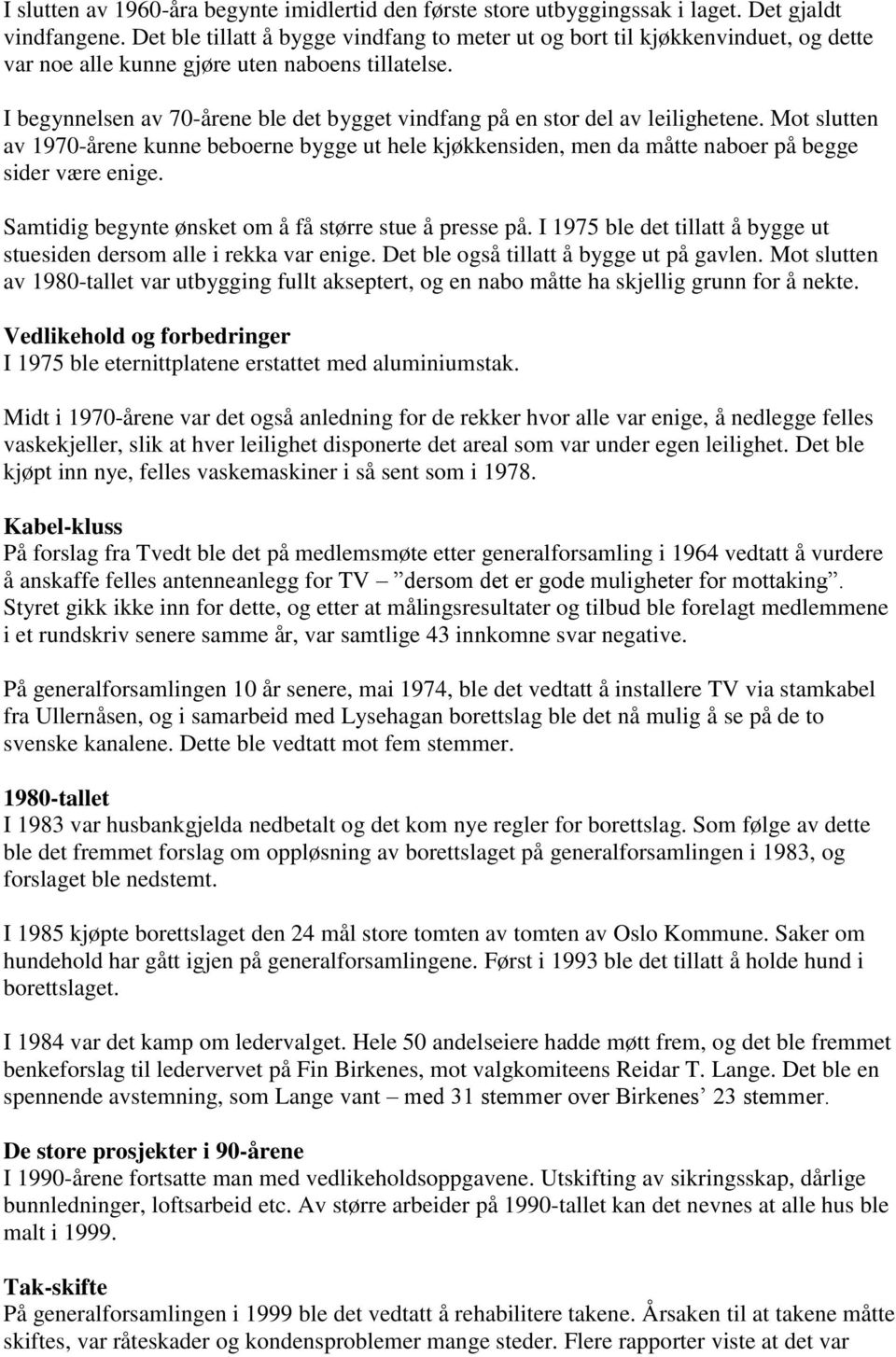 I begynnelsen av 70-årene ble det bygget vindfang på en stor del av leilighetene. Mot slutten av 1970-årene kunne beboerne bygge ut hele kjøkkensiden, men da måtte naboer på begge sider være enige.