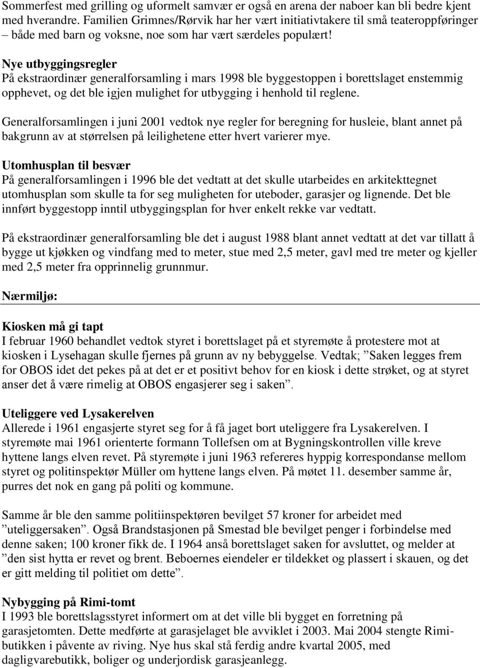 Nye utbyggingsregler På ekstraordinær generalforsamling i mars 1998 ble byggestoppen i borettslaget enstemmig opphevet, og det ble igjen mulighet for utbygging i henhold til reglene.