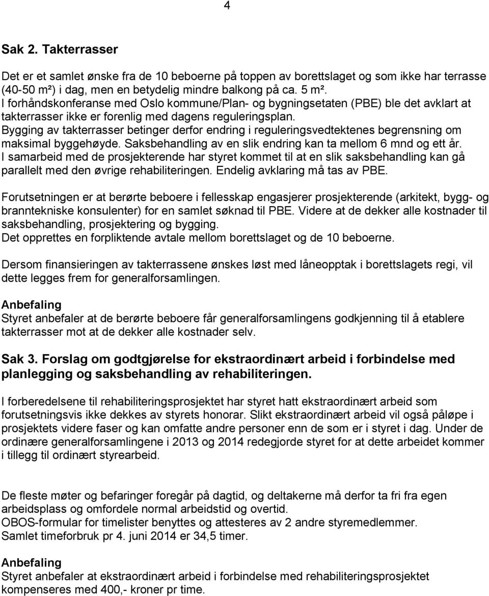 Bygging av takterrasser betinger derfor endring i reguleringsvedtektenes begrensning om maksimal byggehøyde. Saksbehandling av en slik endring kan ta mellom 6 mnd og ett år.