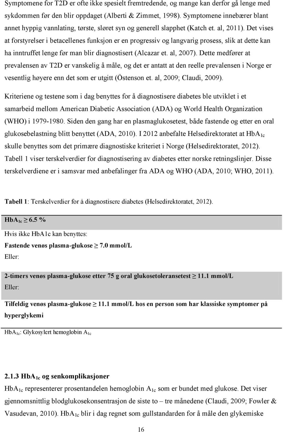 Det vises at forstyrelser i betacellenes funksjon er en progressiv og langvarig prosess, slik at dette kan ha inntruffet lenge før man blir diagnostisert (Alcazar et. al, 2007).