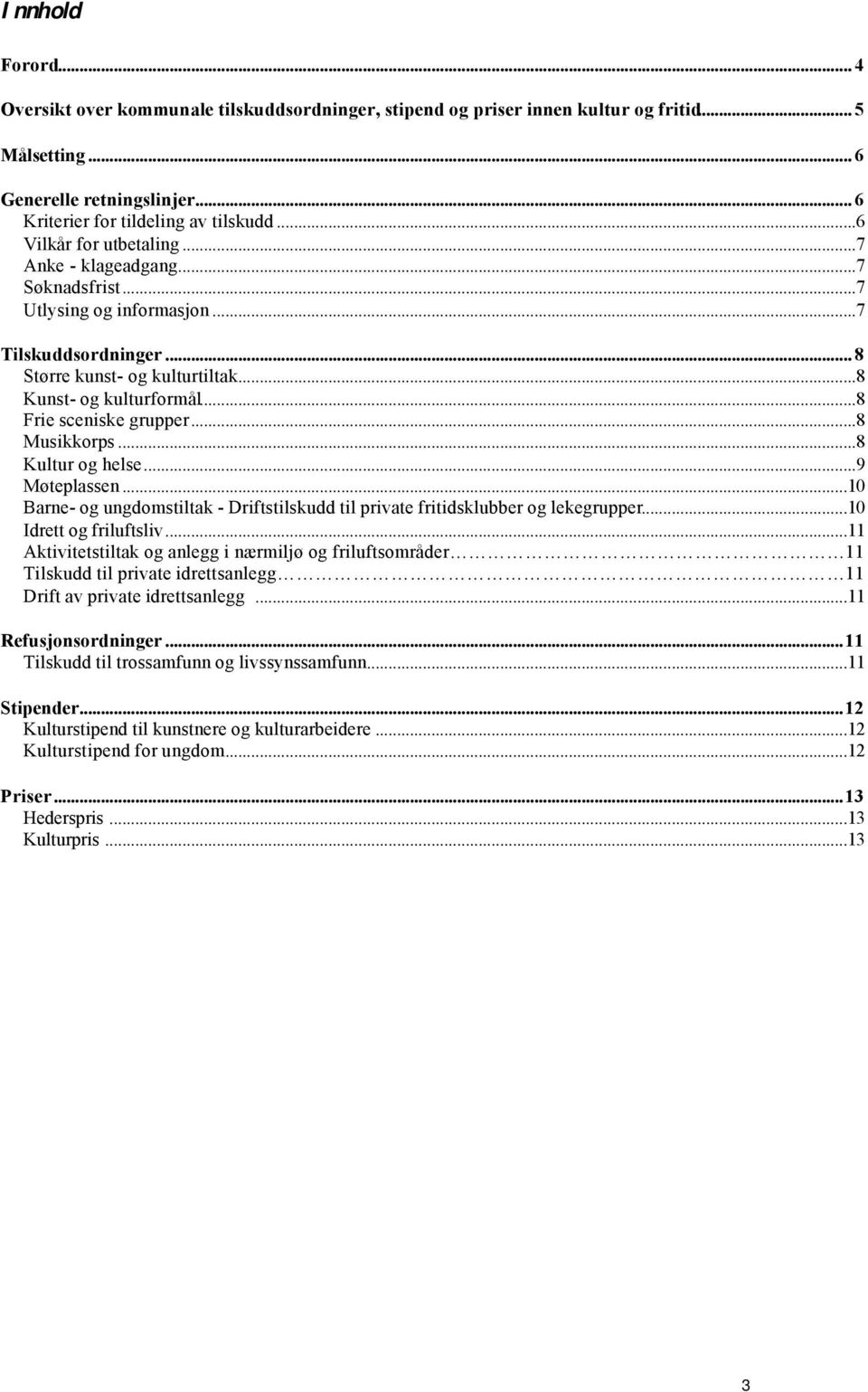 ..8 Frie sceniske grupper...8 Musikkorps...8 Kultur og helse...9 Møteplassen...10 Barne- og ungdomstiltak - Driftstilskudd til private fritidsklubber og lekegrupper...10 Idrett og friluftsliv.