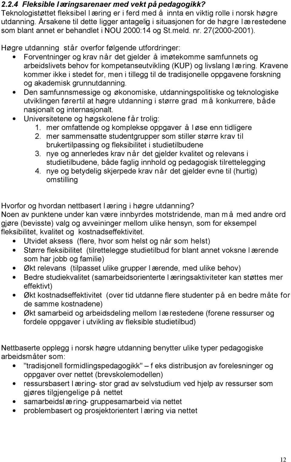 Høgre utdanning står overfor følgende utfordringer: Forventninger og krav når det gjelder å imøtekomme samfunnets og arbeidslivets behov for kompetanseutvikling (KUP) og livslang læring.