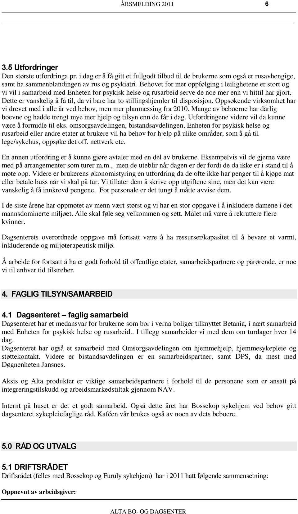 Dette er vanskelig å få til, da vi bare har to stillingshjemler til disposisjon. Oppsøkende virksomhet har vi drevet med i alle år ved behov, men mer planmessing fra 200.