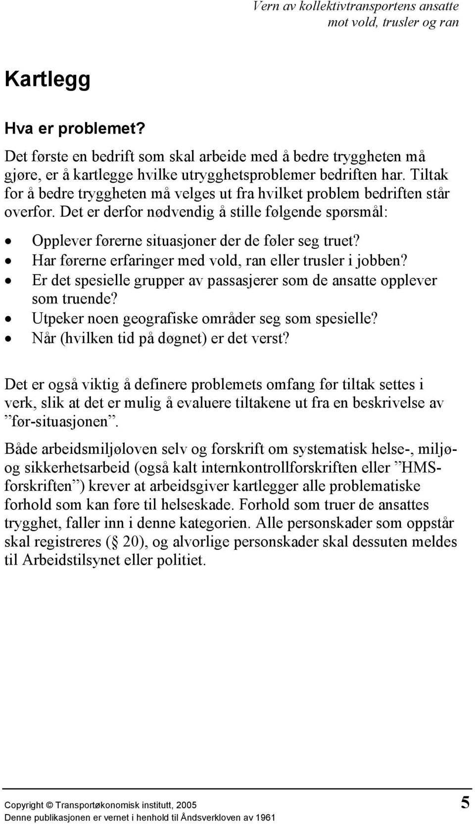 Har førerne erfaringer med vold, ran eller trusler i jobben? Er det spesielle grupper av passasjerer som de ansatte opplever som truende? Utpeker noen geografiske områder seg som spesielle?