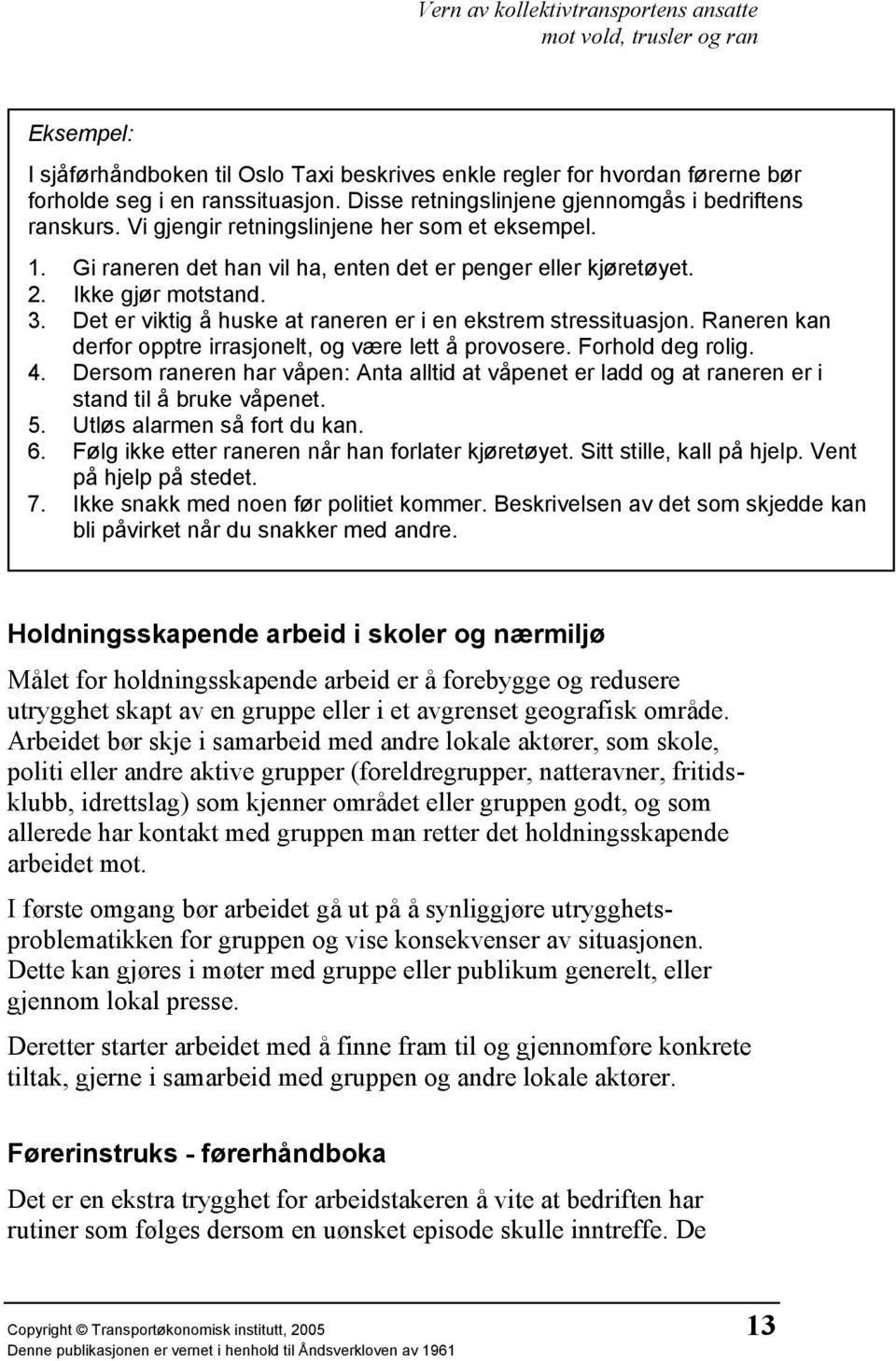 Det er viktig å huske at raneren er i en ekstrem stressituasjon. Raneren kan derfor opptre irrasjonelt, og være lett å provosere. Forhold deg rolig. 4.