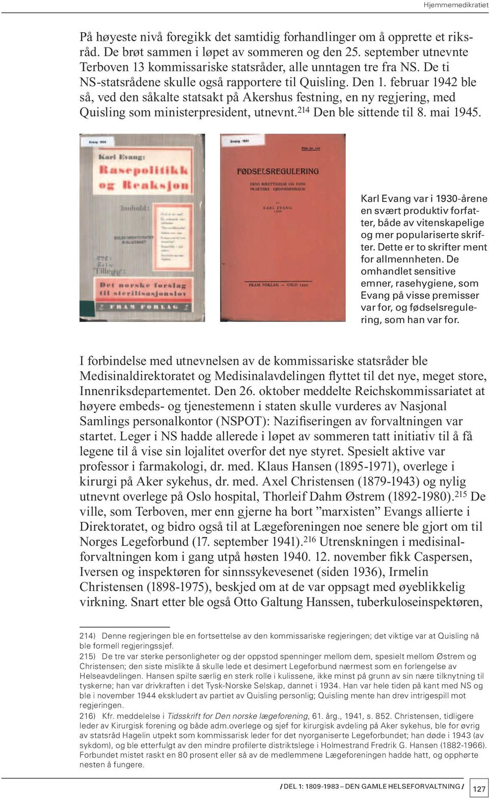 februar 1942 ble så, ved den såkalte statsakt på Akershus festning, en ny regjering, med Quisling som ministerpresident, utnevnt. 214 Den ble sittende til 8. mai 1945.