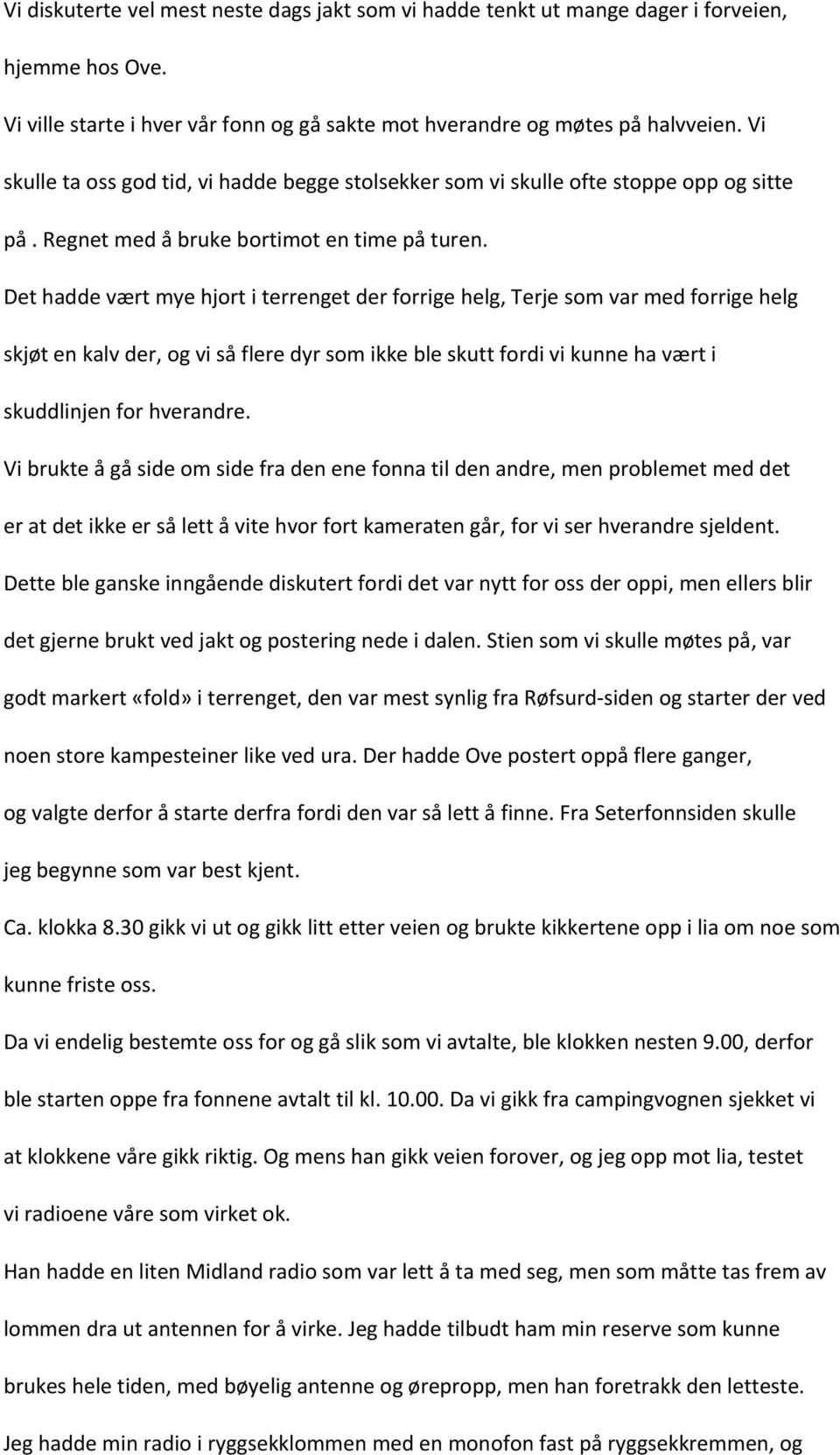 Det hadde vært mye hjort i terrenget der forrige helg, Terje som var med forrige helg skjøt en kalv der, og vi så flere dyr som ikke ble skutt fordi vi kunne ha vært i skuddlinjen for hverandre.