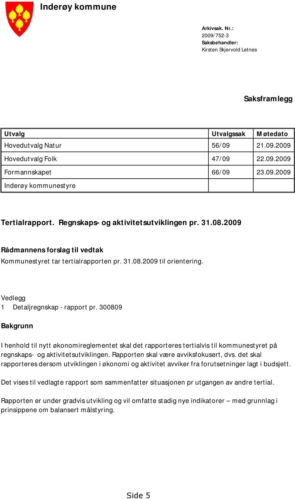 Vedlegg 1 Detaljregnskap - rapport pr. 300809 Bakgrunn I henhold til nytt økonomireglementet skal det rapporteres tertialvis til kommunestyret på regnskaps- og aktivitetsutviklingen.