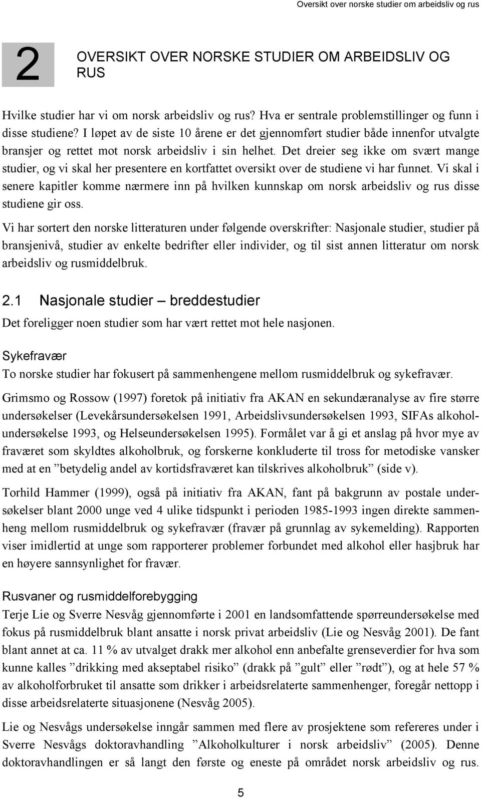 Det dreier seg ikke om svært mange studier, og vi skal her presentere en kortfattet oversikt over de studiene vi har funnet.