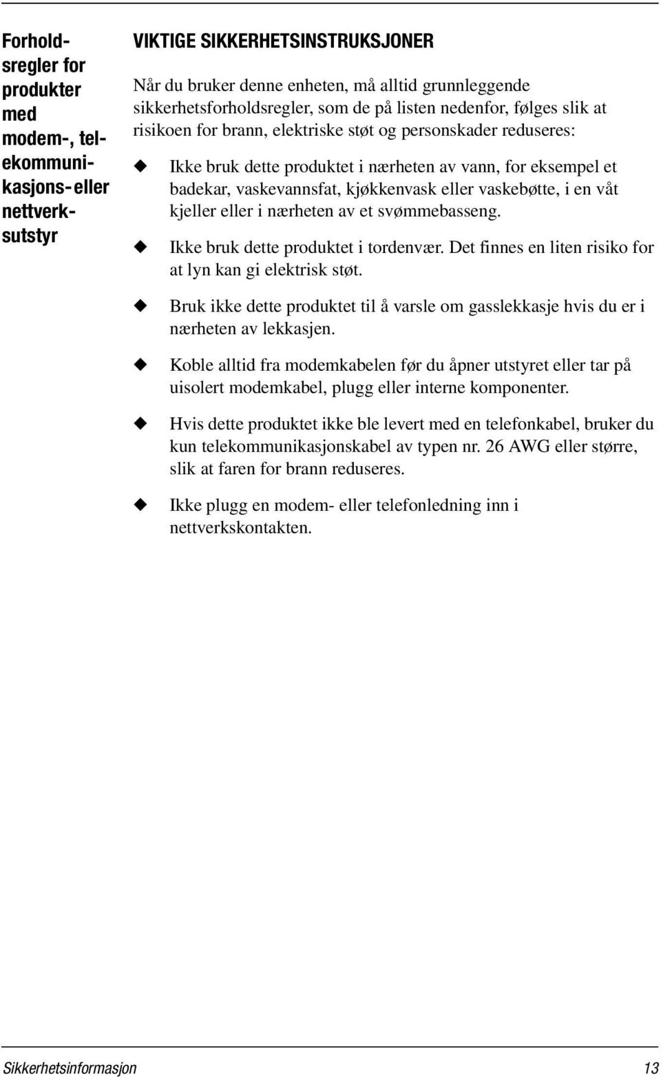 eller vaskebøtte, i en våt kjeller eller i nærheten av et svømmebasseng. Ikke bruk dette produktet i tordenvær. Det finnes en liten risiko for at lyn kan gi elektrisk støt.