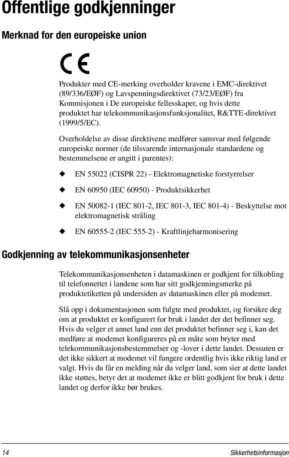 Overholdelse av disse direktivene medfører samsvar med følgende europeiske normer (de tilsvarende internasjonale standardene og bestemmelsene er angitt i parentes): EN 55022 (CISPR 22) -