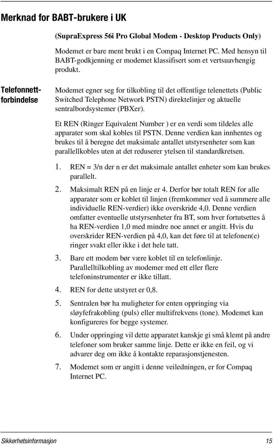 Telefonnettforbindelse Modemet egner seg for tilkobling til det offentlige telenettets (Public Switched Telephone Network PSTN) direktelinjer og aktuelle sentralbordsystemer (PBXer).