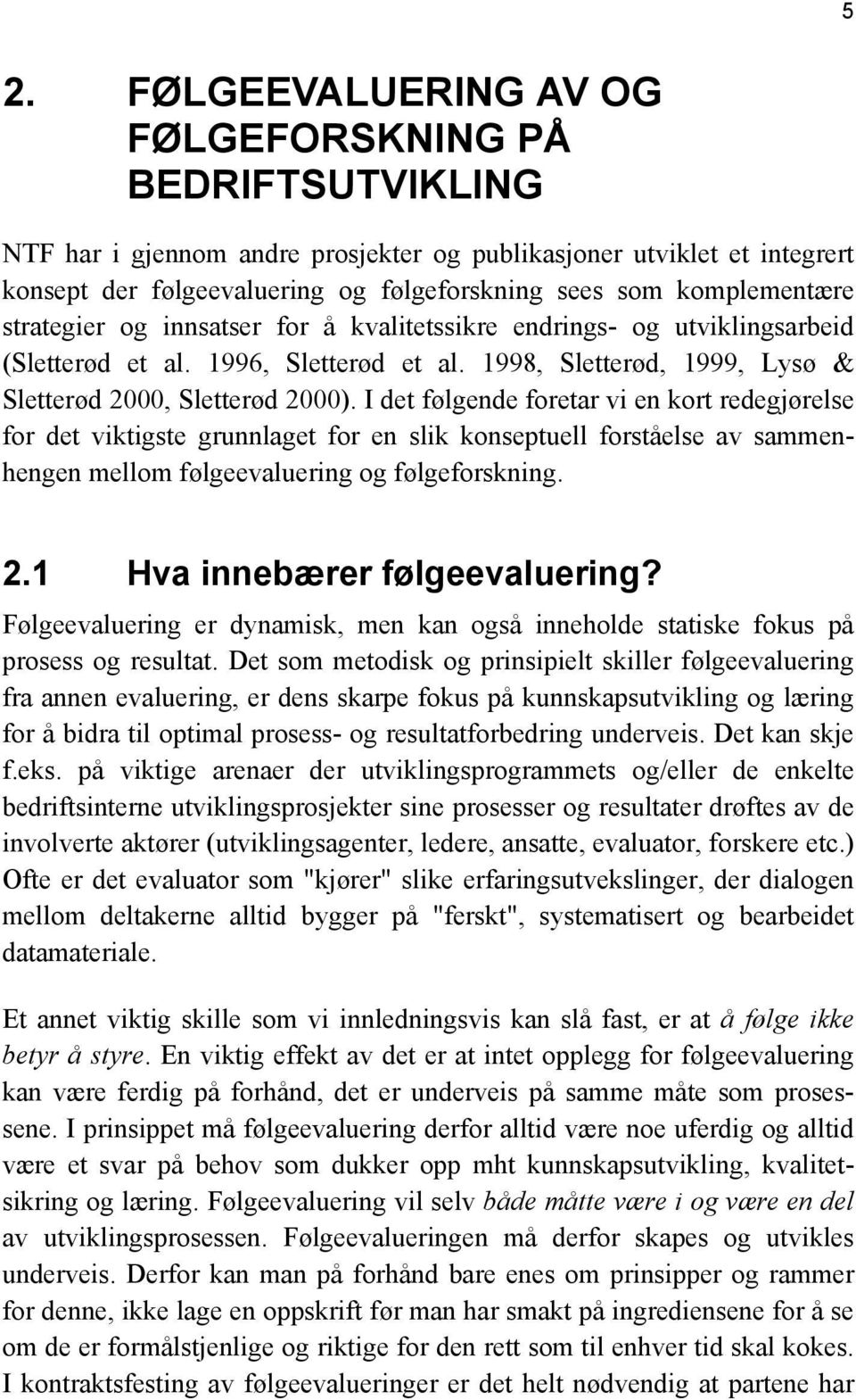 I det følgende foretar vi en kort redegjørelse for det viktigste grunnlaget for en slik konseptuell forståelse av sammenhengen mellom følgeevaluering og følgeforskning. 2.