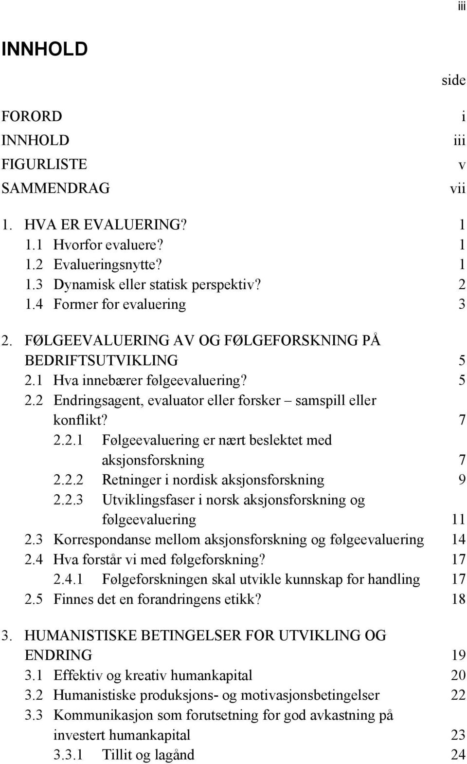 2.2 Retninger i nordisk aksjonsforskning 9 2.2.3 Utviklingsfaser i norsk aksjonsforskning og følgeevaluering 11 2.3 Korrespondanse mellom aksjonsforskning og følgeevaluering 14 2.