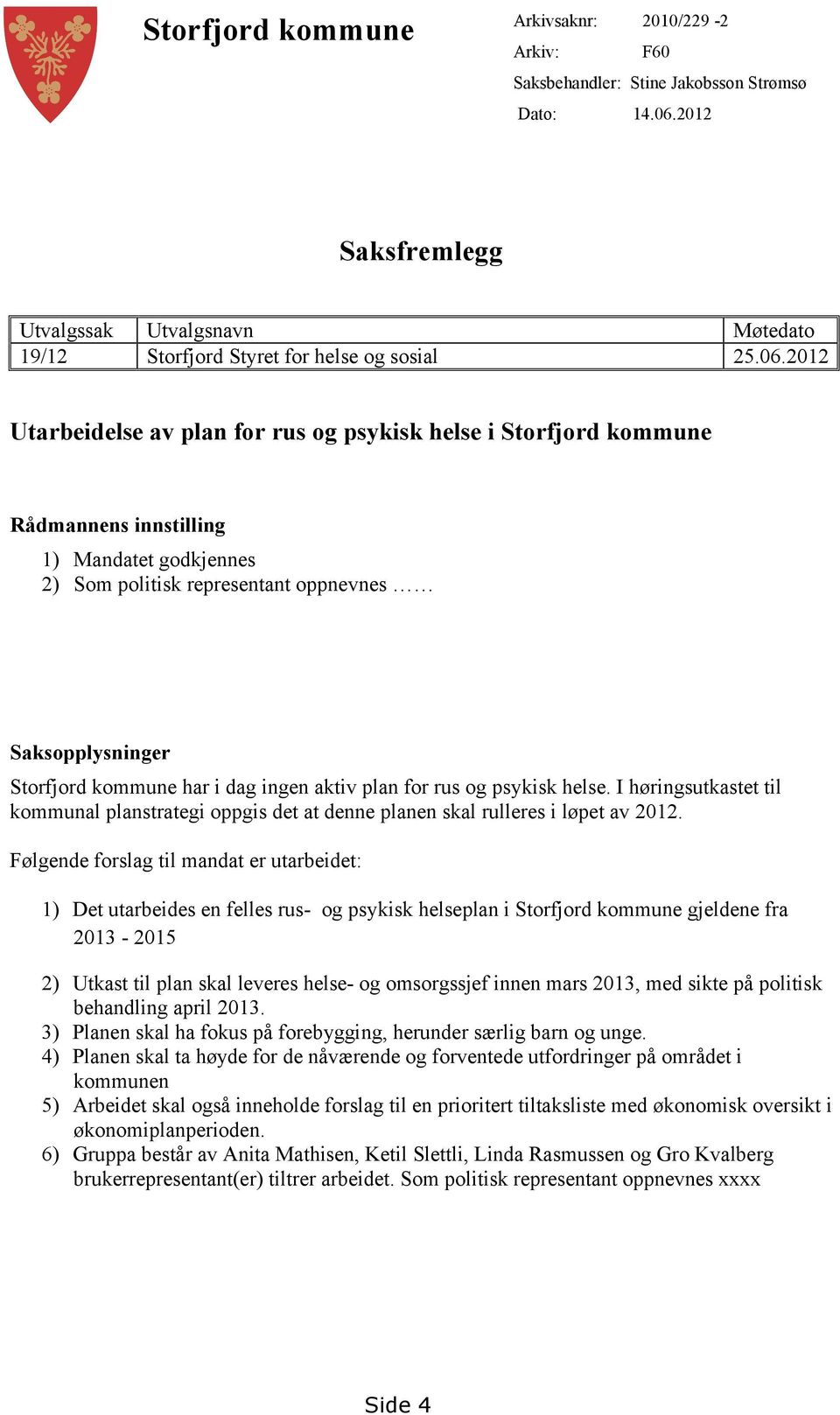 dag ingen aktiv plan for rus og psykisk helse. I høringsutkastet til kommunal planstrategi oppgis det at denne planen skal rulleres i løpet av 2012.