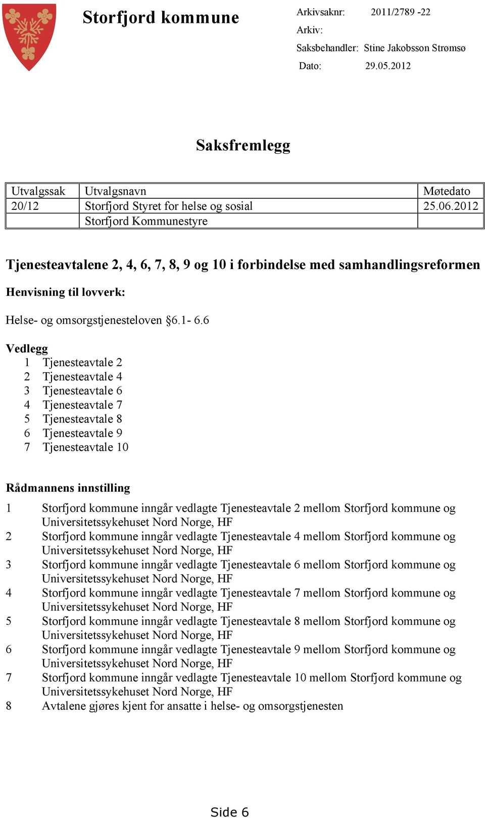 6 Vedlegg 1 Tjenesteavtale 2 2 Tjenesteavtale 4 3 Tjenesteavtale 6 4 Tjenesteavtale 7 5 Tjenesteavtale 8 6 Tjenesteavtale 9 7 Tjenesteavtale 10 Rådmannens innstilling 1 Storfjord kommune inngår