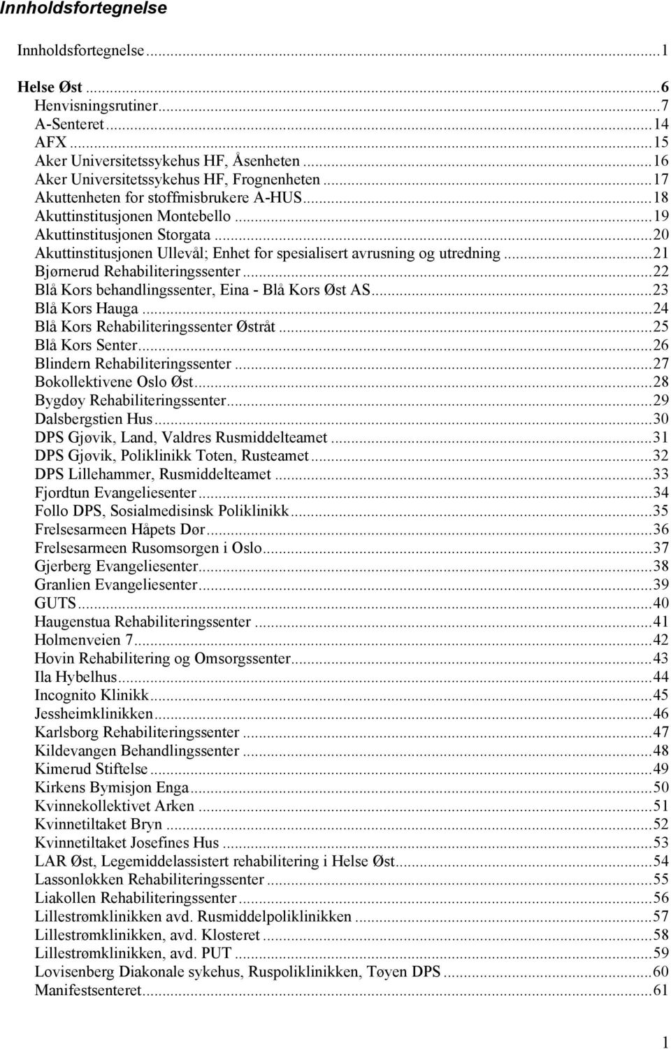 ..21 Bjørnerud Rehabiliteringssenter...22 Blå Kors behandlingssenter, Eina - Blå Kors Øst AS...23 Blå Kors Hauga...24 Blå Kors Rehabiliteringssenter Østråt...25 Blå Kors Senter.