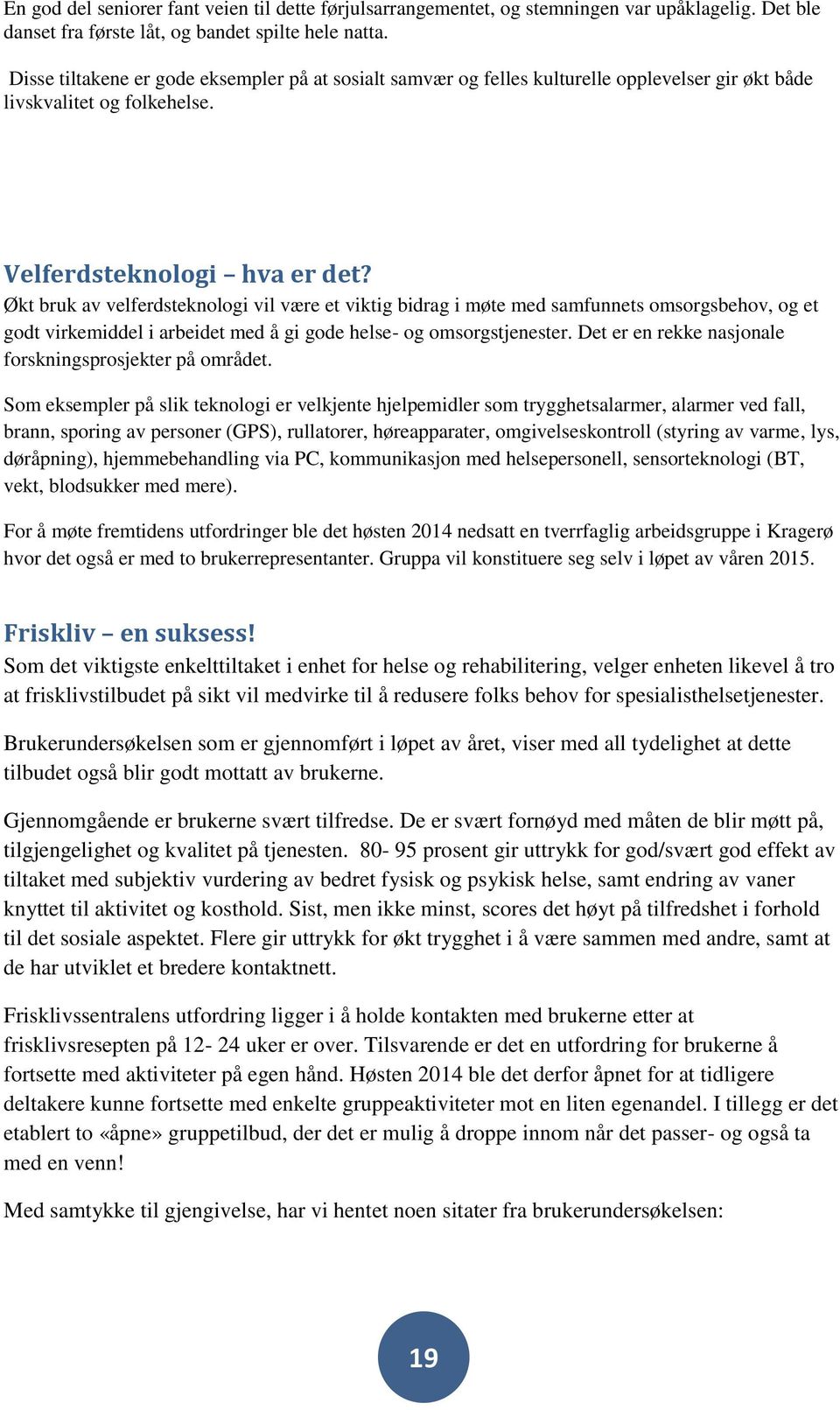 Økt bruk av velferdsteknologi vil være et viktig bidrag i møte med samfunnets omsorgsbehov, og et godt virkemiddel i arbeidet med å gi gode helse- og omsorgstjenester.