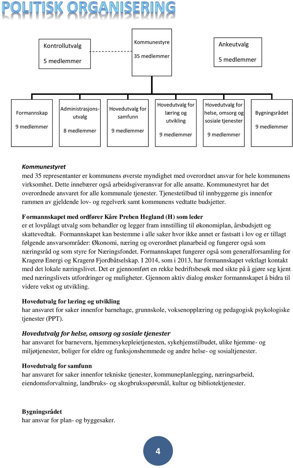 for hele kommunens virksomhet. Dette innebærer også arbeidsgiveransvar for alle ansatte. Kommunestyret har det overordnede ansvaret for alle kommunale tjenester.