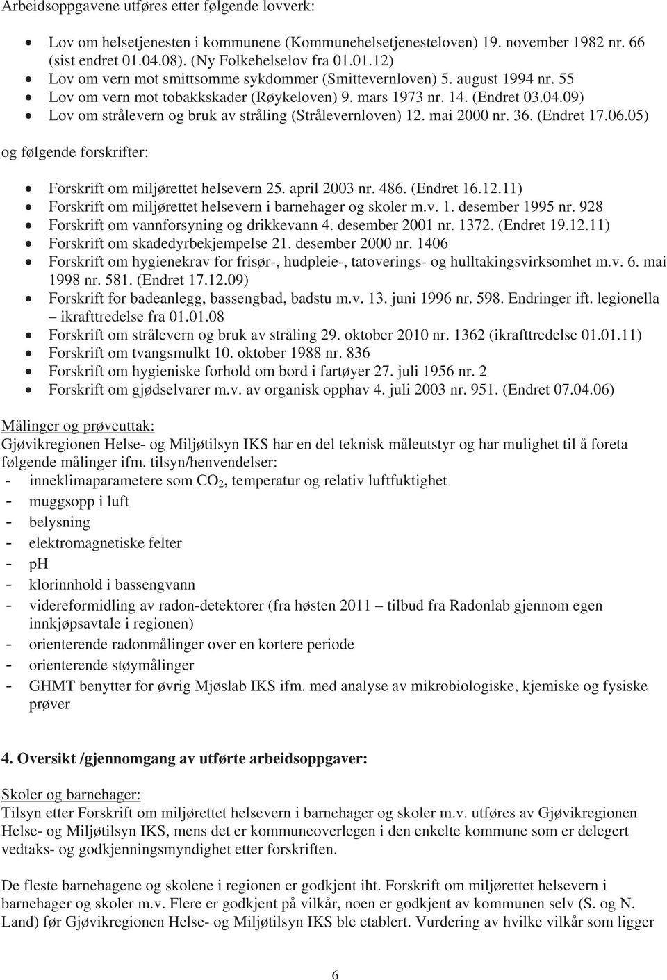 mai 2000 nr. 36. (Endret 17.06.05) og følgende forskrifter: Forskrift om miljørettet helsevern 25. april 2003 nr. 486. (Endret 16.12.11) Forskrift om miljørettet helsevern i barnehager og skoler m.v. 1. desember 1995 nr.