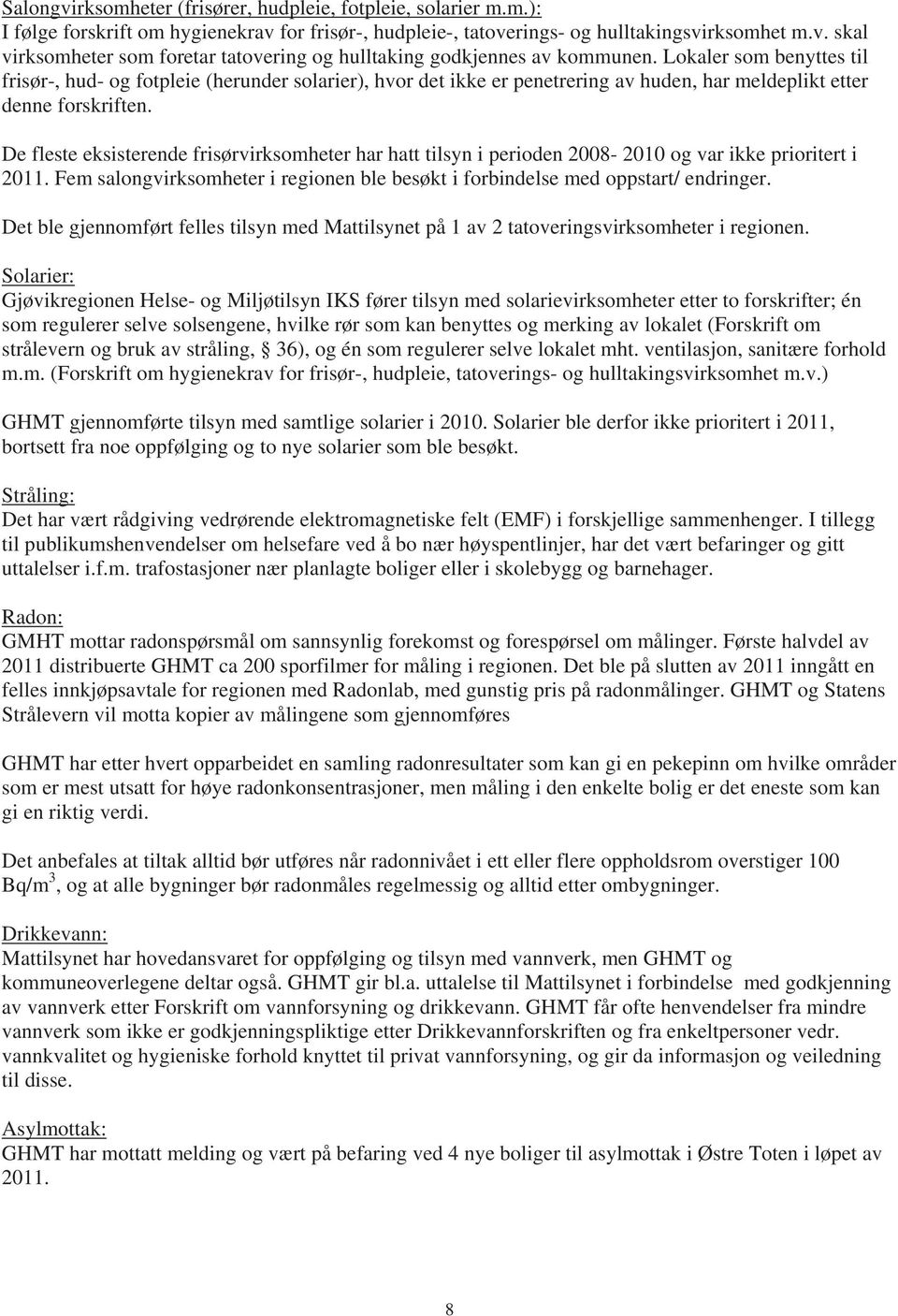 De fleste eksisterende frisørvirksomheter har hatt tilsyn i perioden 2008-2010 og var ikke prioritert i 2011. Fem salongvirksomheter i regionen ble besøkt i forbindelse med oppstart/ endringer.