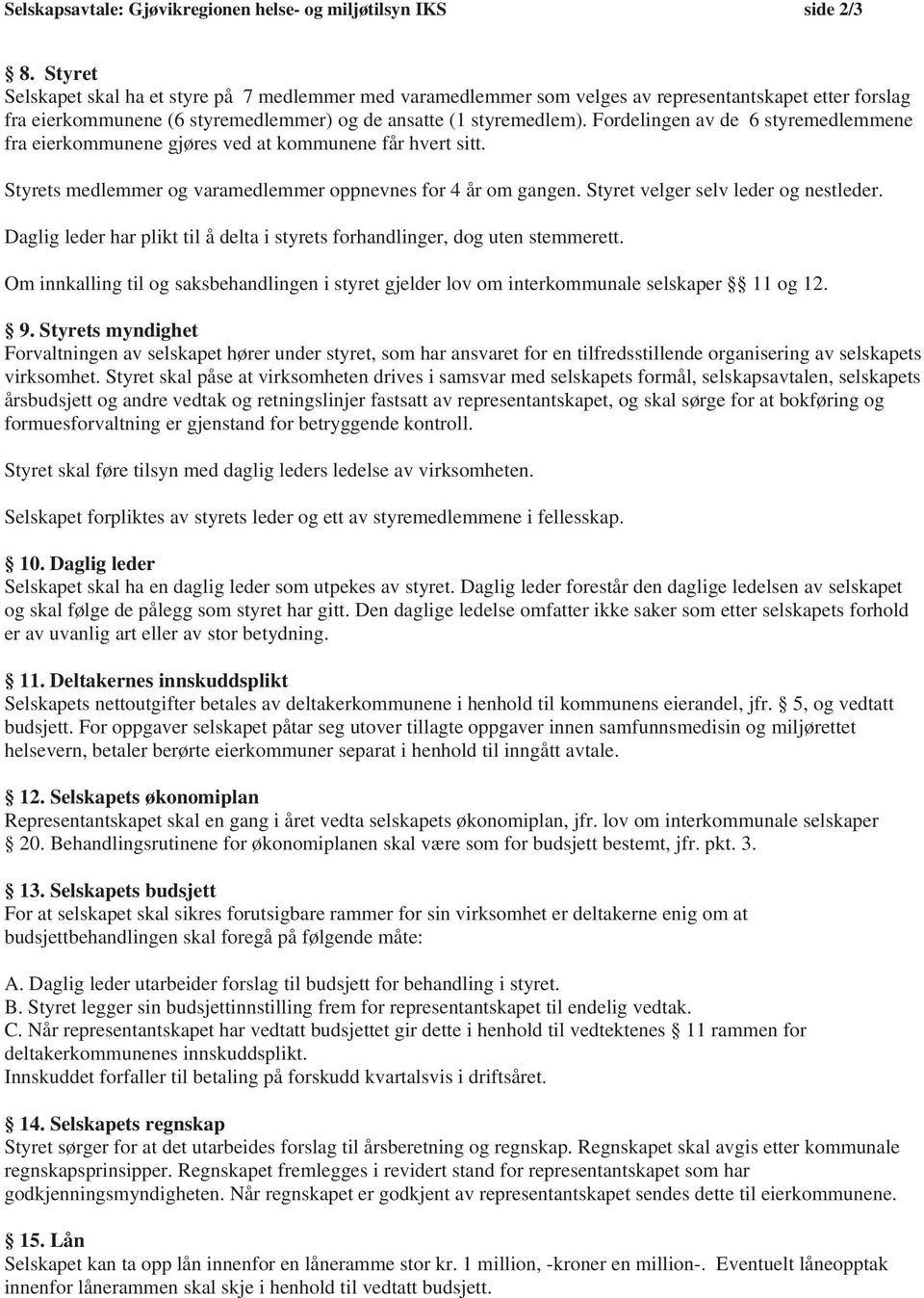 Fordelingen av de 6 styremedlemmene fra eierkommunene gjøres ved at kommunene får hvert sitt. Styrets medlemmer og varamedlemmer oppnevnes for 4 år om gangen. Styret velger selv leder og nestleder.