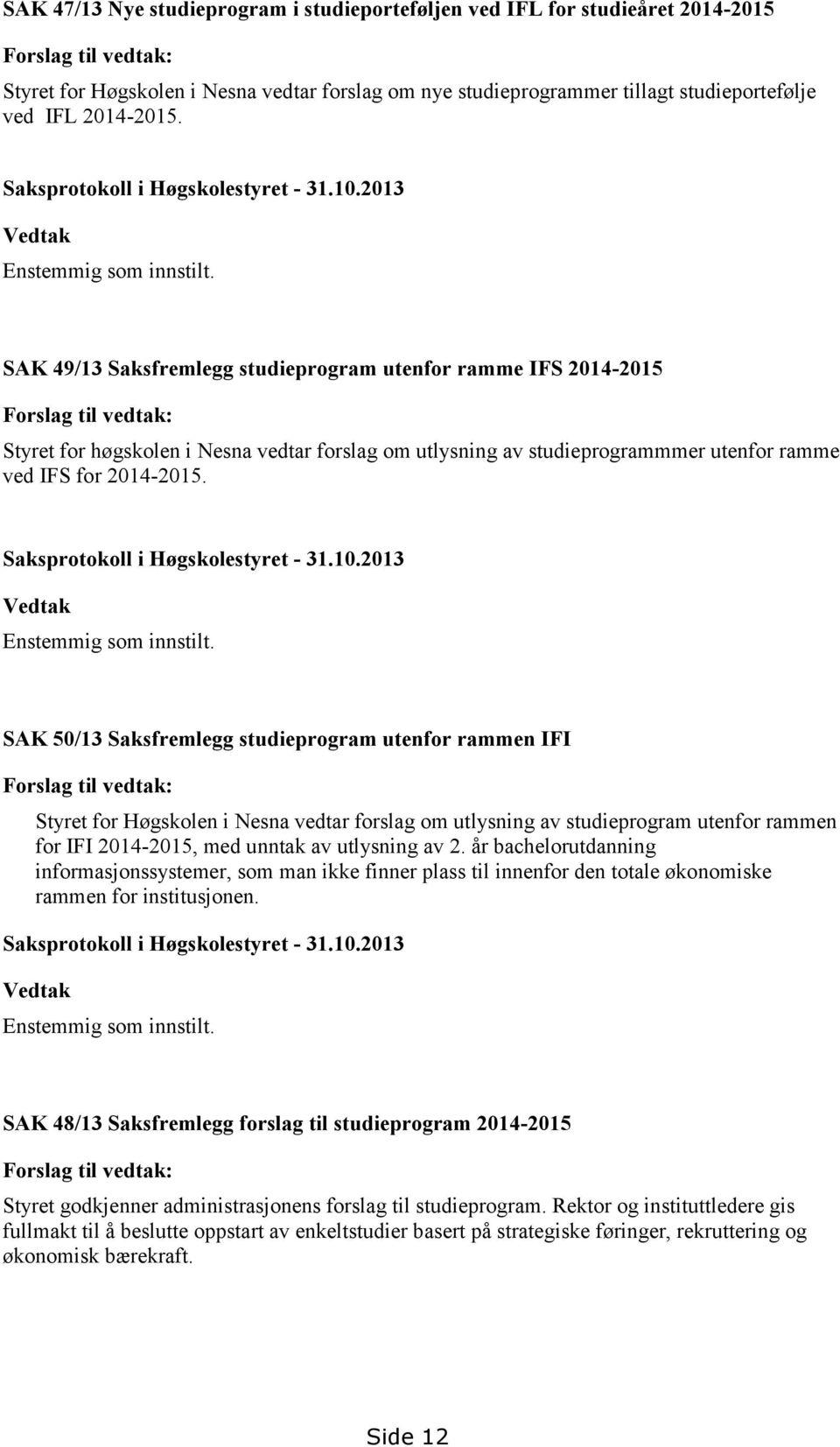 SAK 49/13 Saksfremlegg studieprogram utenfor ramme IFS 2014-2015 Forslag til vedtak: Styret for høgskolen i Nesna vedtar forslag om utlysning av studieprogrammmer utenfor ramme ved IFS for 2014-2015.