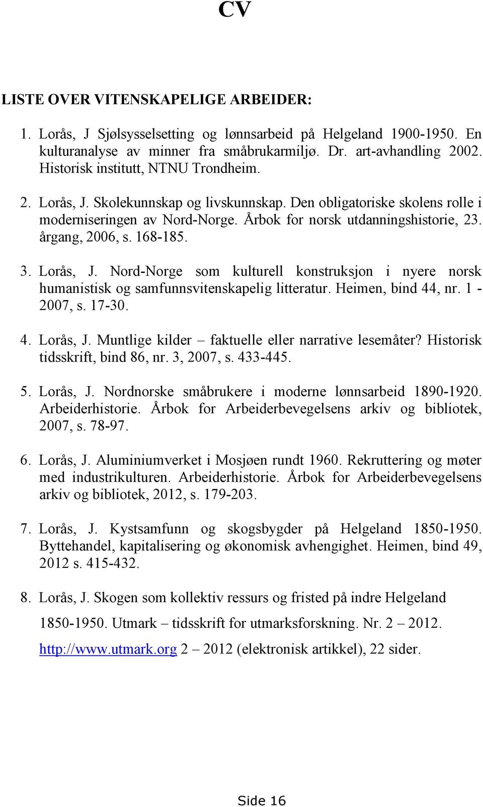 årgang, 2006, s. 168-185. 3. Lorås, J. Nord-Norge som kulturell konstruksjon i nyere norsk humanistisk og samfunnsvitenskapelig litteratur. Heimen, bind 44, nr. 1-2007, s. 17-30. 4. Lorås, J. Muntlige kilder faktuelle eller narrative lesemåter?