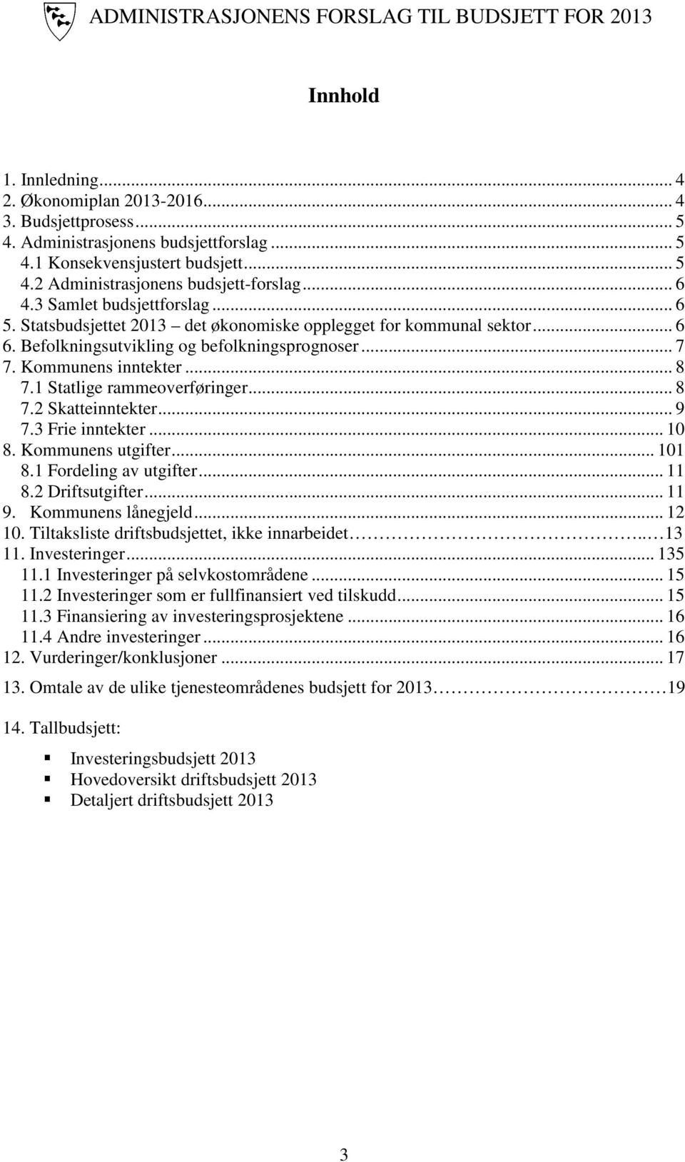 1 Statlige rammeoverføringer... 8 7.2 Skatteinntekter... 9 7.3 Frie inntekter... 10 8. Kommunens utgifter... 101 8.1 Fordeling av utgifter... 11 8.2 Driftsutgifter... 11 9. Kommunens lånegjeld... 12 10.