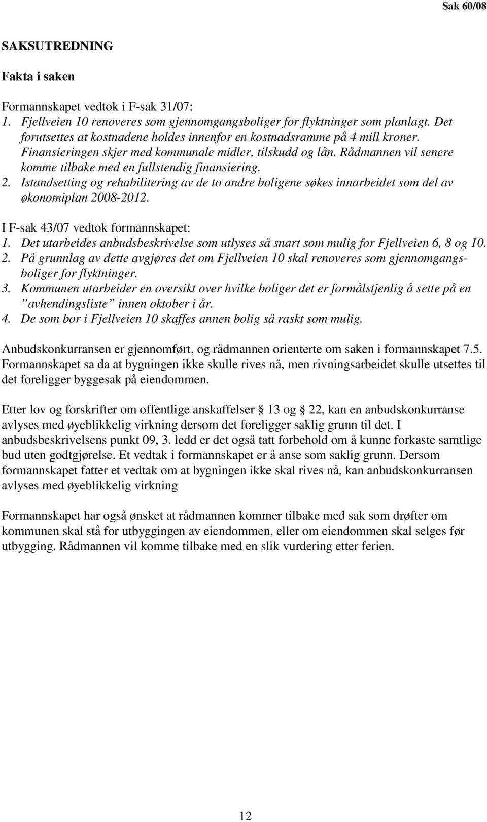 Rådmannen vil senere komme tilbake med en fullstendig finansiering. 2. Istandsetting og rehabilitering av de to andre boligene søkes innarbeidet som del av økonomiplan 2008-2012.