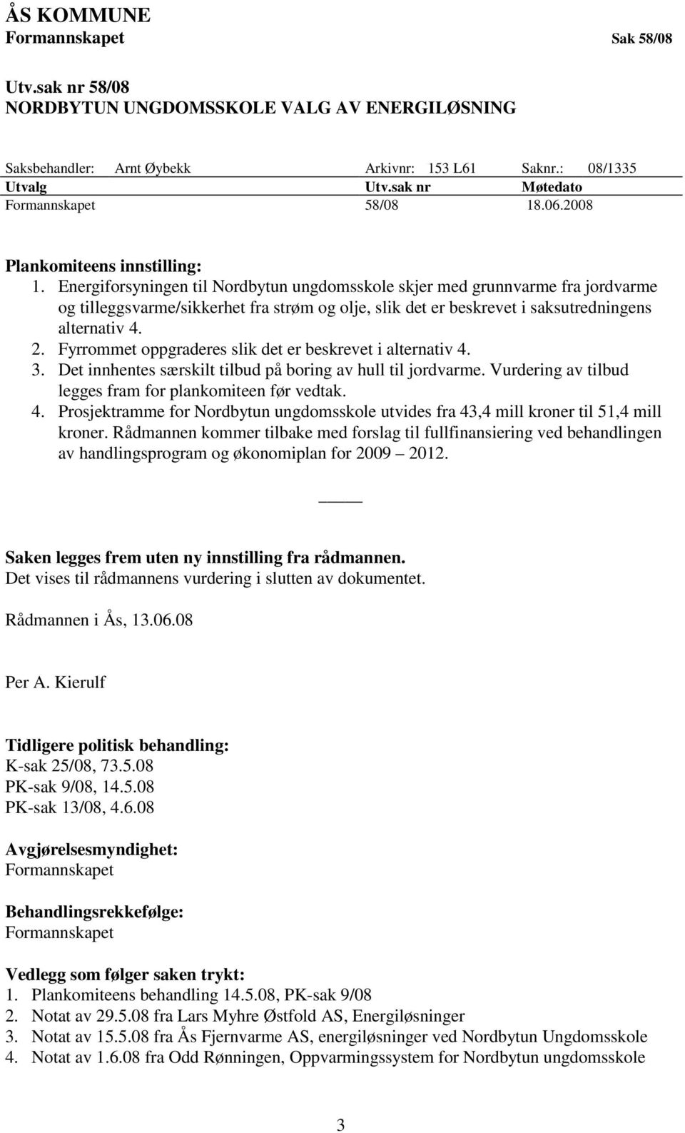 Energiforsyningen til Nordbytun ungdomsskole skjer med grunnvarme fra jordvarme og tilleggsvarme/sikkerhet fra strøm og olje, slik det er beskrevet i saksutredningens alternativ 4. 2.