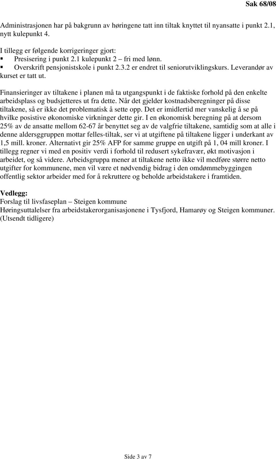 Finansieringer av tiltakene i planen må ta utgangspunkt i de faktiske forhold på den enkelte arbeidsplass og budsjetteres ut fra dette.