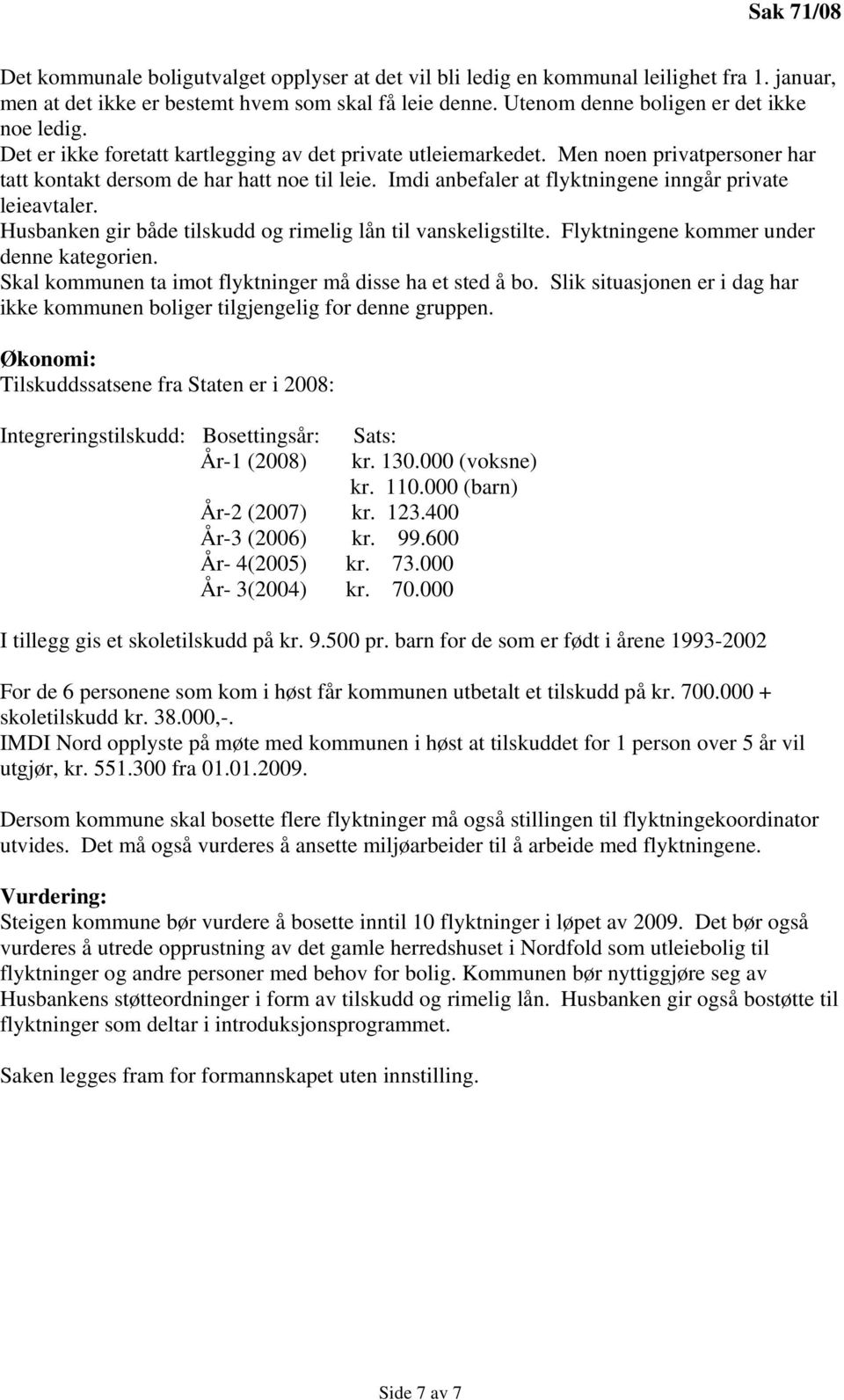 Imdi anbefaler at flyktningene inngår private leieavtaler. Husbanken gir både tilskudd og rimelig lån til vanskeligstilte. Flyktningene kommer under denne kategorien.