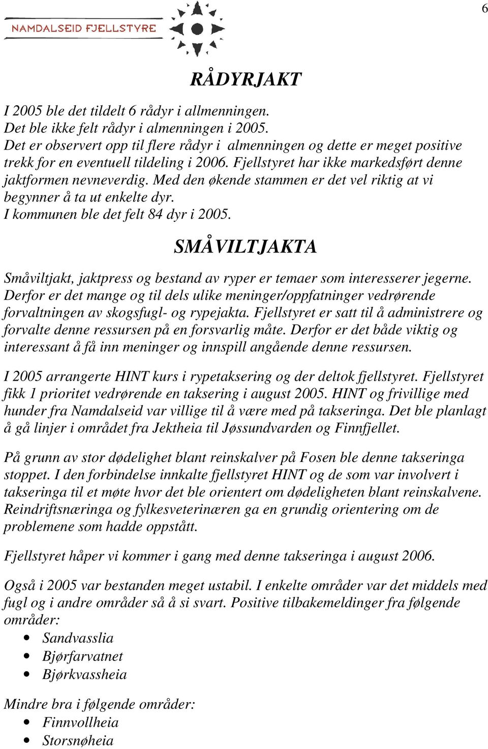 Med den økende stammen er det vel riktig at vi begynner å ta ut enkelte dyr. I kommunen ble det felt 84 dyr i 2005.