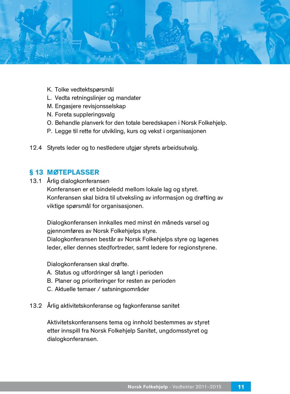 1 Årlig dialogkonferansen Konferansen er et bindeledd mellom lokale lag og styret. Konferansen skal bidra til utveksling av informasjon og drøfting av viktige spørsmål for organisasjonen.