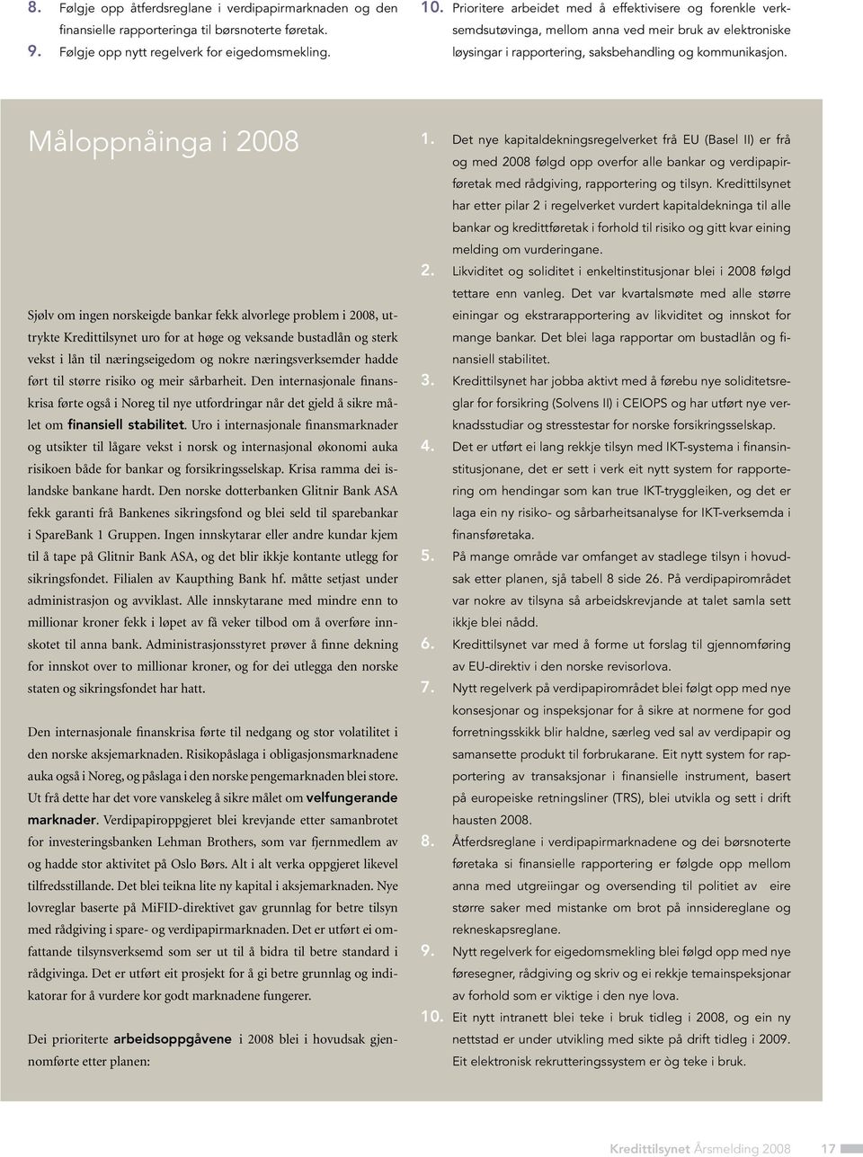 Måloppnåinga i 2008 Sjølv om ingen norskeigde bankar fekk alvorlege problem i 2008, uttrykte Kredittilsynet uro for at høge og veksande bustadlån og sterk vekst i lån til næringseigedom og nokre