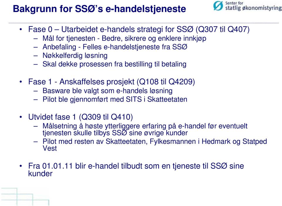 e-handels løsning Pilot ble gjennomført med SITS i Skatteetaten Utvidet fase 1 (Q309 til Q410) Målsetning å høste ytterliggere erfaring på e-handel før eventuelt tjenesten