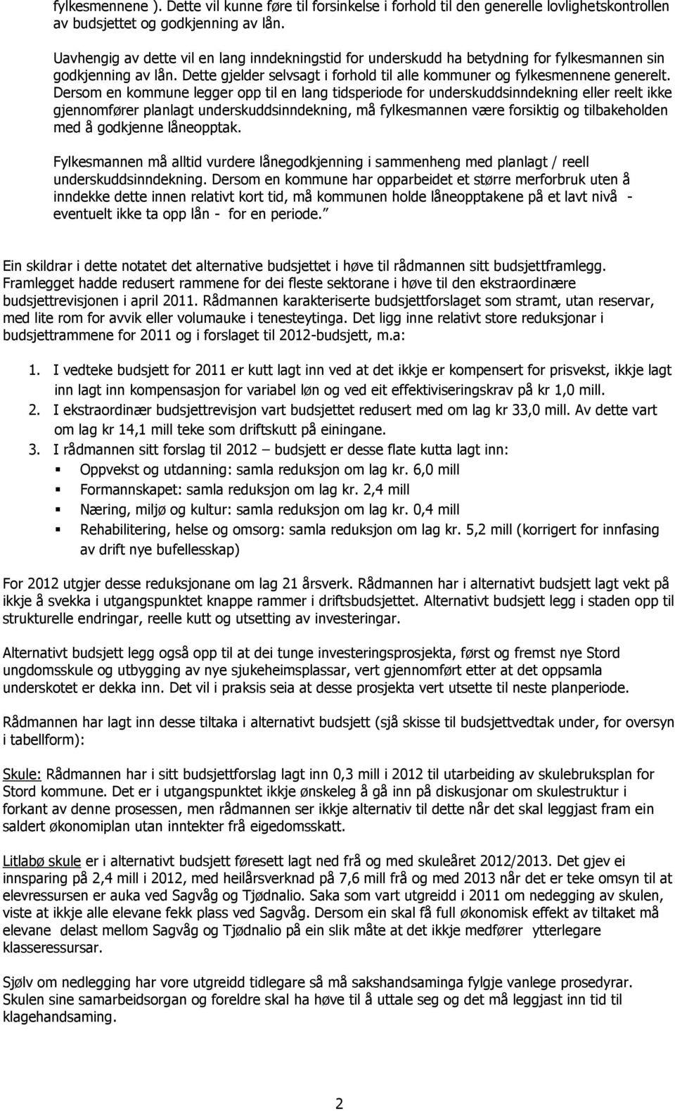 Dersom en kommune legger opp til en lang tidsperiode for underskuddsinndekning eller reelt ikke gjennomfører planlagt underskuddsinndekning, må fylkesmannen være forsiktig og tilbakeholden med å