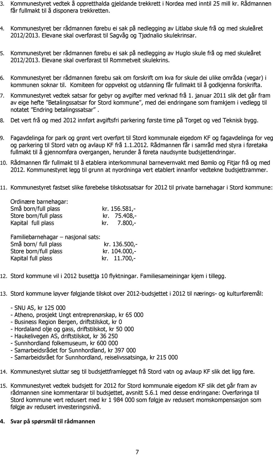 Kommunestyret ber rådmannen førebu ei sak på nedlegging av Huglo skule frå og med skuleåret 2012/2013. Elevane skal overførast til Rommetveit skulekrins. 6.