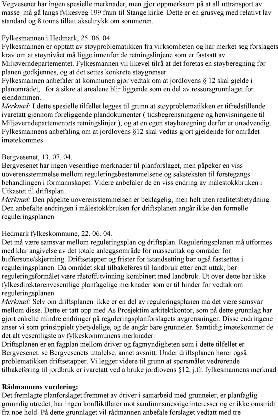 04 Fylkesmannen er opptatt av støyproblematikken fra virksomheten og har merket seg forslagets krav om at støynivået må ligge innenfor de retningslinjene som er fastsatt av Miljøverndepartementet.