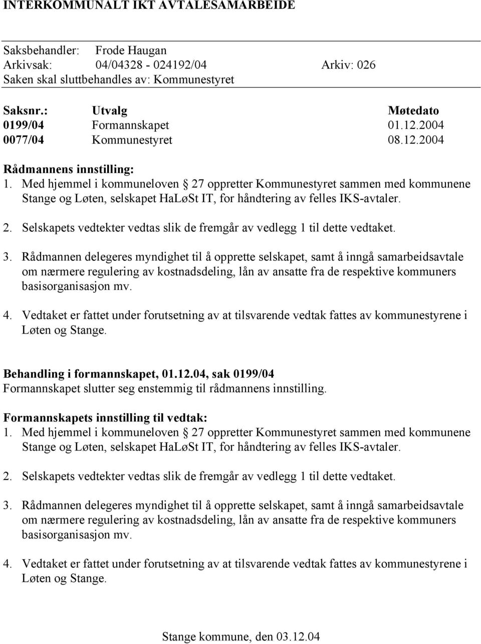 Med hjemmel i kommuneloven 27 oppretter Kommunestyret sammen med kommunene Stange og Løten, selskapet HaLøSt IT, for håndtering av felles IKS-avtaler. 2. Selskapets vedtekter vedtas slik de fremgår av vedlegg 1 til dette vedtaket.