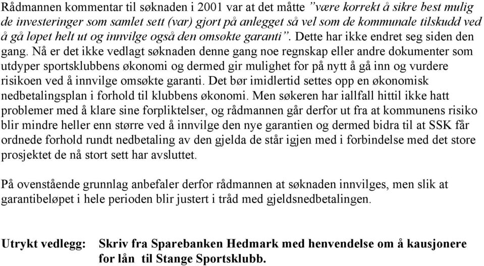 Nå er det ikke vedlagt søknaden denne gang noe regnskap eller andre dokumenter som utdyper sportsklubbens økonomi og dermed gir mulighet for på nytt å gå inn og vurdere risikoen ved å innvilge