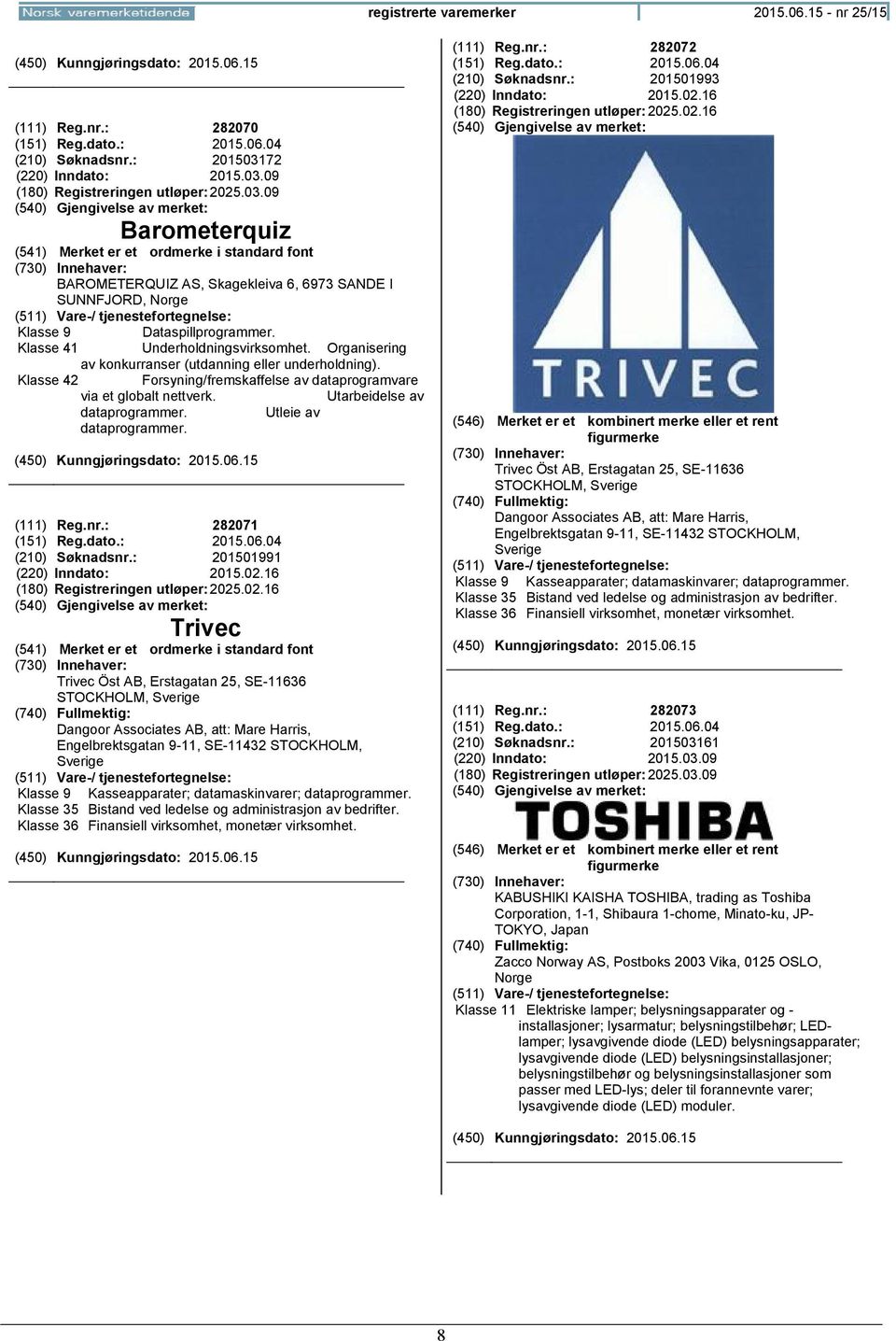 Organisering av konkurranser (utdanning eller underholdning). Klasse 42 Forsyning/fremskaffelse av dataprogramvare via et globalt nettverk. Utarbeidelse av dataprogrammer. Utleie av dataprogrammer.