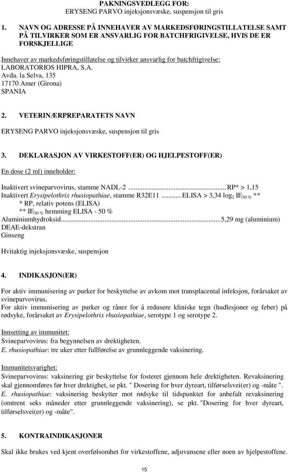 for batchfrigivelse: LABORATORIOS HIPRA, S.A. Avda. la Selva, 135 17170 Amer (Girona) SPANIA 2. VETERINÆRPREPARATETS NAVN ERYSENG PARVO injeksjonsvæske, suspensjon til gris 3.